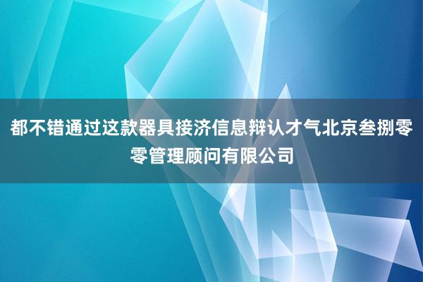 都不错通过这款器具接济信息辩认才气北京叁捌零零管理顾问有限公司