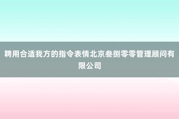 聘用合适我方的指令表情北京叁捌零零管理顾问有限公司